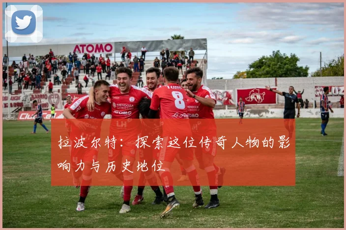 拉波尔特：探索这位传奇人物的影响力与历史地位
